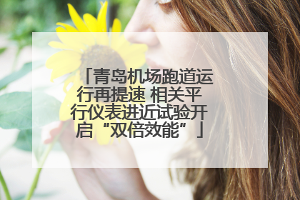 青岛机场跑道运行再提速 相关平行仪表进近试验开启“双倍效能”