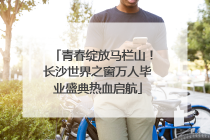 青春绽放马栏山！长沙世界之窗万人毕业盛典热血启航