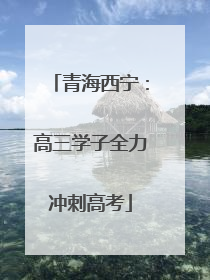 青海西宁：高三学子全力冲刺高考