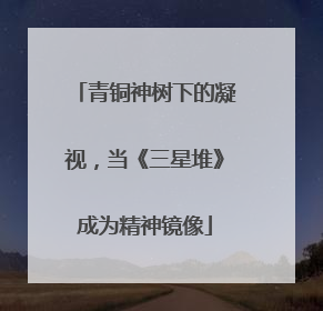 青铜神树下的凝视，当《三星堆》成为精神镜像
