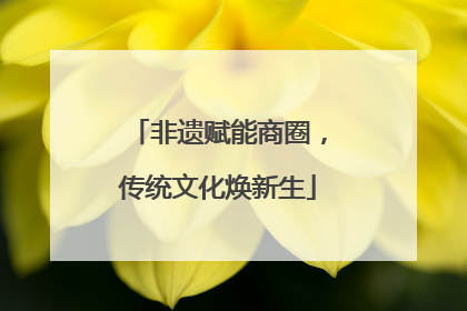 非遗赋能商圈，传统文化焕新生