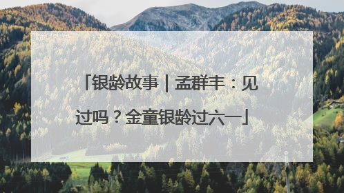 银龄故事｜孟群丰：见过吗？金童银龄过六一