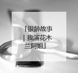 银龄故事｜我演花木兰阿姐