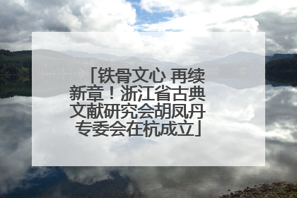 铁骨文心 再续新章！浙江省古典文献研究会胡凤丹专委会在杭成立