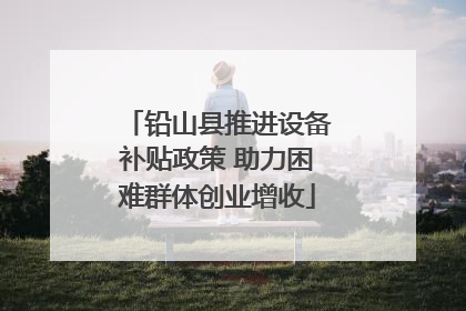 铅山县推进设备补贴政策 助力困难群体创业增收