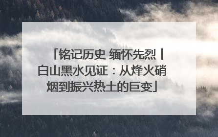 铭记历史 缅怀先烈丨白山黑水见证：从烽火硝烟到振兴热土的巨变