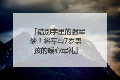 错别字里的强军梦！将军与7岁男孩的暖心军礼