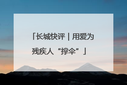 长城快评｜用爱为残疾人“撑伞”