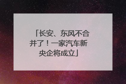 长安、东风不合并了！一家汽车新央企将成立