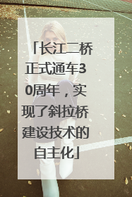 长江二桥正式通车30周年，实现了斜拉桥建设技术的自主化