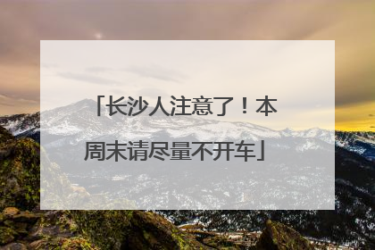 长沙人注意了！本周末请尽量不开车