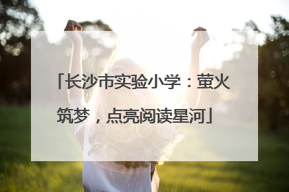 长沙市实验小学：萤火筑梦，点亮阅读星河