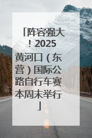 阵容强大！2025黄河口（东营）国际公路自行车赛本周末举行