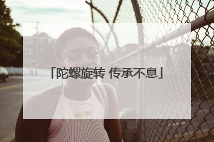 陀螺旋转 传承不息