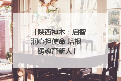 陕西神木：启智润心担使命 培根铸魂育新人