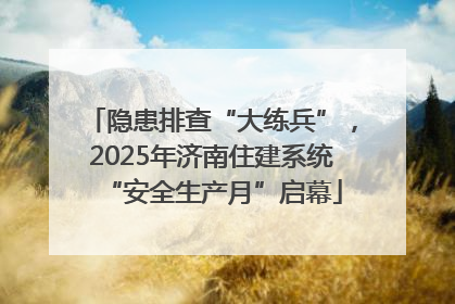 隐患排查“大练兵”，2025年济南住建系统“安全生产月”启幕