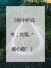 雨中护高考，共筑“暖心路”