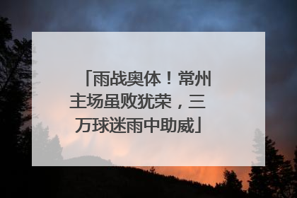 雨战奥体！常州主场虽败犹荣，三万球迷雨中助威