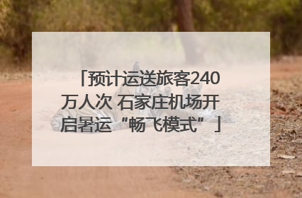 预计运送旅客240万人次 石家庄机场开启暑运“畅飞模式”