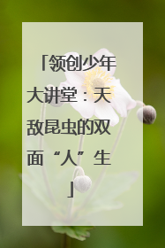 领创少年大讲堂：天敌昆虫的双面“人”生