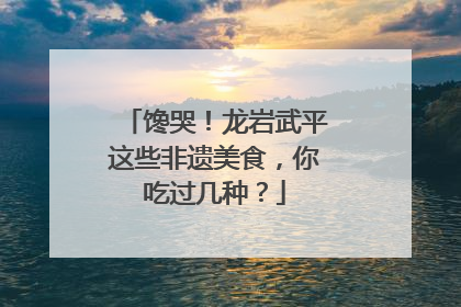 馋哭！龙岩武平这些非遗美食，你吃过几种？
