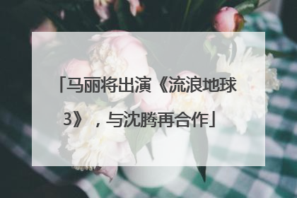 马丽将出演《流浪地球3》，与沈腾再合作