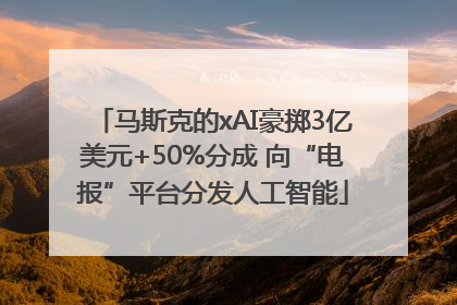 马斯克的xAI豪掷3亿美元+50%分成 向“电报”平台分发人工智能