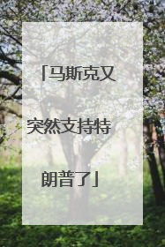 马斯克又突然支持特朗普了