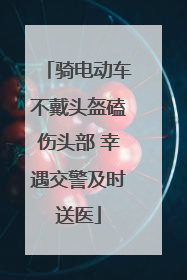 骑电动车不戴头盔磕伤头部 幸遇交警及时送医