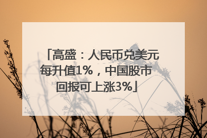 高盛：人民币兑美元每升值1%，中国股市回报可上涨3%