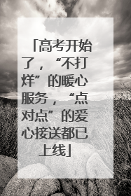 高考开始了，“不打烊”的暖心服务，“点对点”的爱心接送都已上线