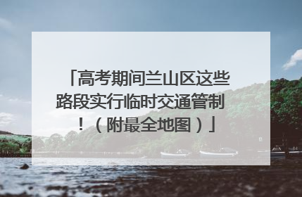 高考期间兰山区这些路段实行临时交通管制！（附最全地图）