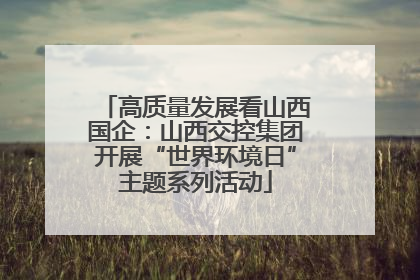 高质量发展看山西国企：山西交控集团开展“世界环境日”主题系列活动