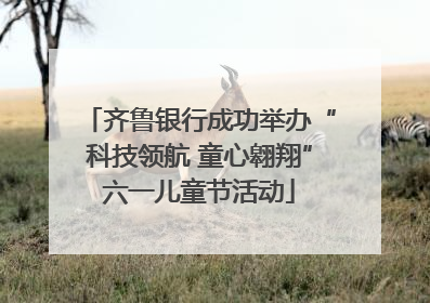 齐鲁银行成功举办“科技领航 童心翱翔”六一儿童节活动