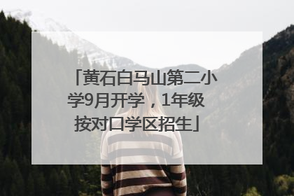 黄石白马山第二小学9月开学，1年级按对口学区招生