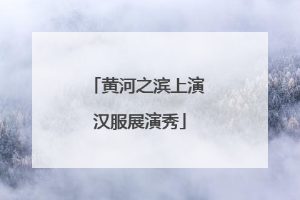 黄河之滨上演汉服展演秀