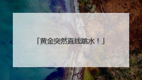 黄金突然直线跳水！