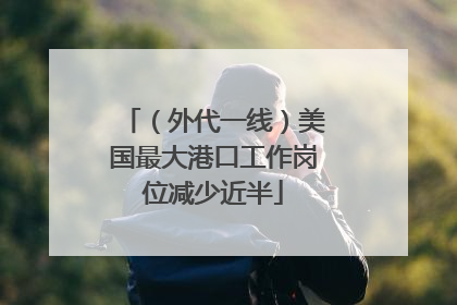 （外代一线）美国最大港口工作岗位减少近半