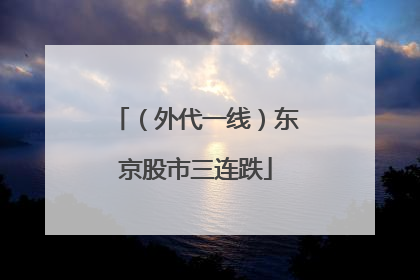 （外代一线）东京股市三连跌