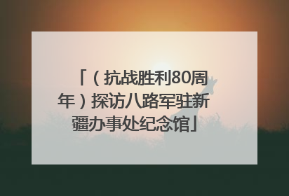 （抗战胜利80周年）探访八路军驻新疆办事处纪念馆