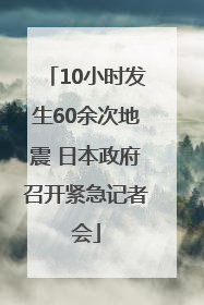 10小时发生60余次地震 日本政府召开紧急记者会