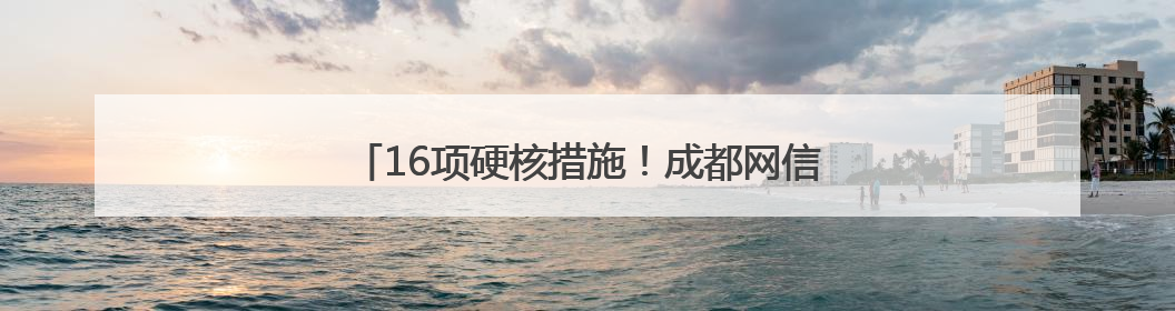 16项硬核措施！成都网信领域启动“助企护企”行动