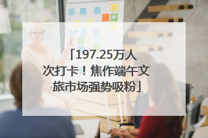 197.25万人次打卡！焦作端午文旅市场强势吸粉