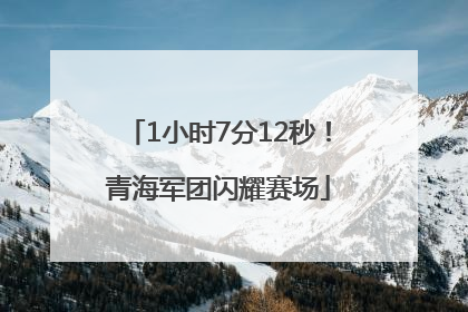 1小时7分12秒！青海军团闪耀赛场