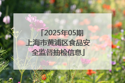 2025年05期上海市黄浦区食品安全监督抽检信息