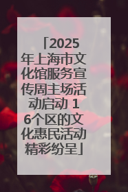 2025年上海市文化馆服务宣传周主场活动启动 16个区的文化惠民活动精彩纷呈