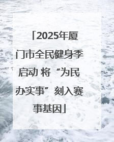 2025年厦门市全民健身季启动 将“为民办实事”刻入赛事基因