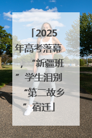 2025年高考落幕，“新疆班”学生泪别“第二故乡”宿迁