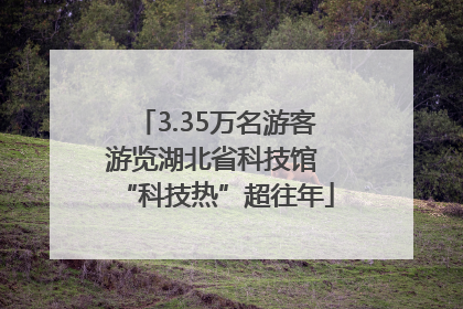 3.35万名游客游览湖北省科技馆 “科技热”超往年