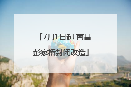 7月1日起 南昌彭家桥封闭改造